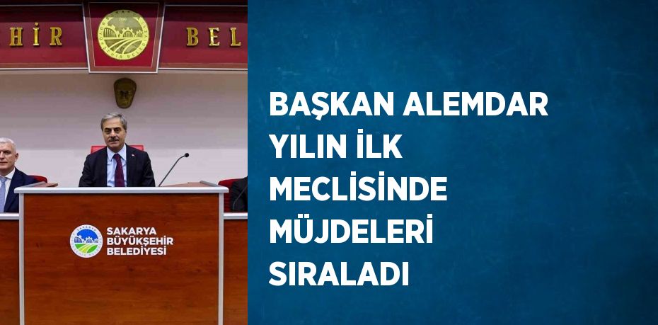 BAŞKAN ALEMDAR YILIN İLK MECLİSİNDE MÜJDELERİ SIRALADI