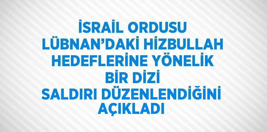 İSRAİL ORDUSU LÜBNAN’DAKİ HİZBULLAH HEDEFLERİNE YÖNELİK BİR DİZİ SALDIRI DÜZENLENDİĞİNİ AÇIKLADI