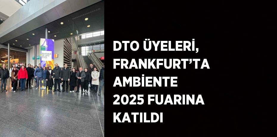 DTO ÜYELERİ, FRANKFURT’TA AMBİENTE 2025 FUARINA KATILDI