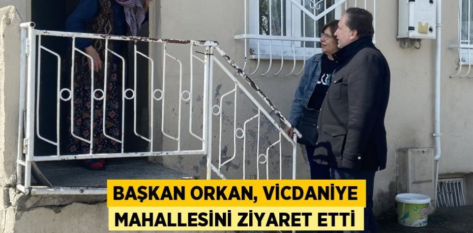 Başkan Orkan, Vicdaniye Mahallesini ziyaret etti