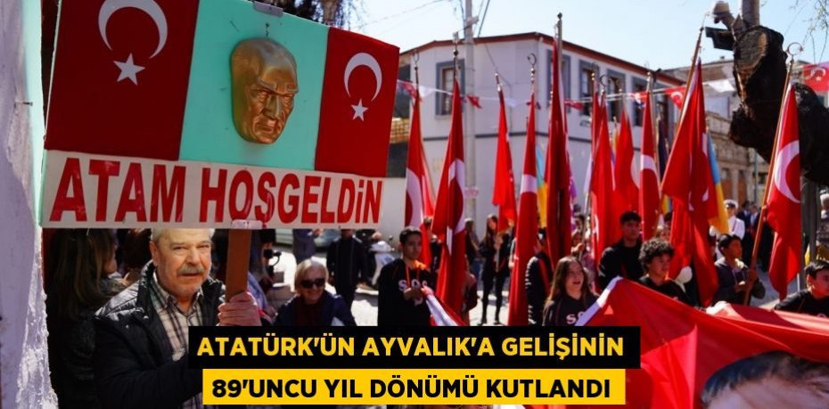 ATATÜRK’ÜN AYVALIK’A GELİŞİNİN 89’UNCU YIL DÖNÜMÜ KUTLANDI