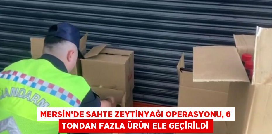 MERSİN’DE SAHTE ZEYTİNYAĞI OPERASYONU, 6 TONDAN FAZLA ÜRÜN ELE GEÇİRİLDİ