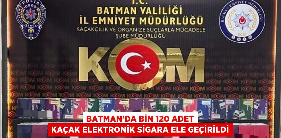 BATMAN’DA BİN 120 ADET KAÇAK ELEKTRONİK SİGARA ELE GEÇİRİLDİ