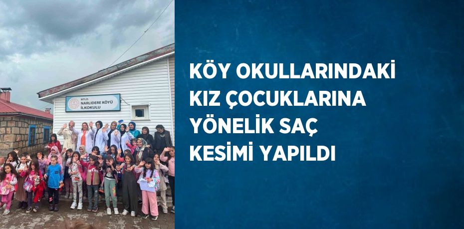 KÖY OKULLARINDAKİ KIZ ÇOCUKLARINA YÖNELİK SAÇ KESİMİ YAPILDI