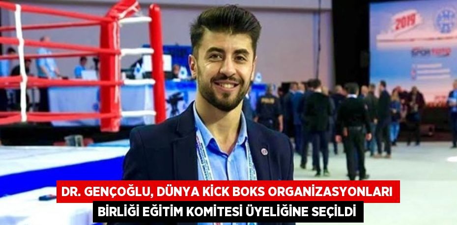 DR. GENÇOĞLU, DÜNYA KİCK BOKS ORGANİZASYONLARI BİRLİĞİ EĞİTİM KOMİTESİ ÜYELİĞİNE SEÇİLDİ