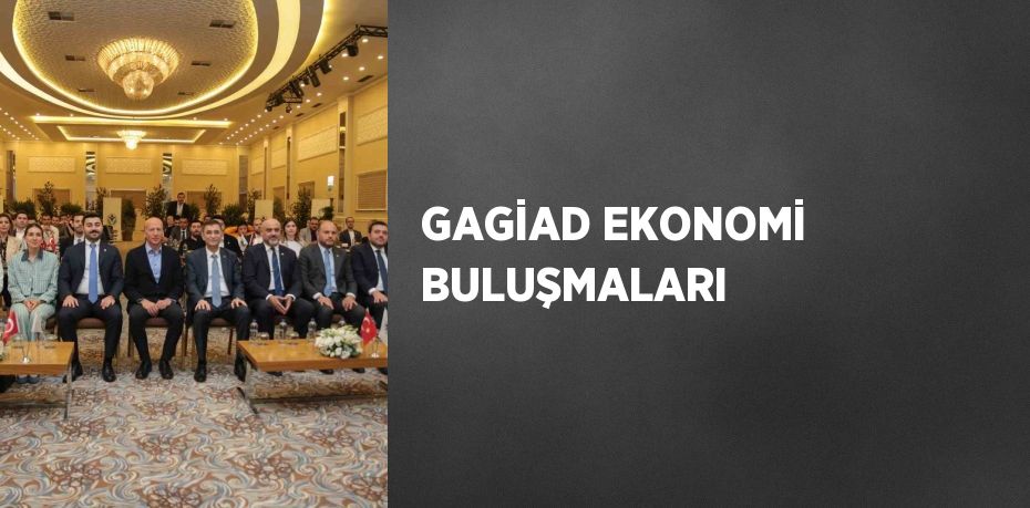 GAGİAD EKONOMİ BULUŞMALARI