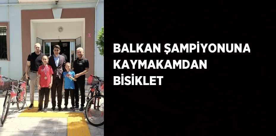 BALKAN ŞAMPİYONUNA KAYMAKAMDAN BİSİKLET