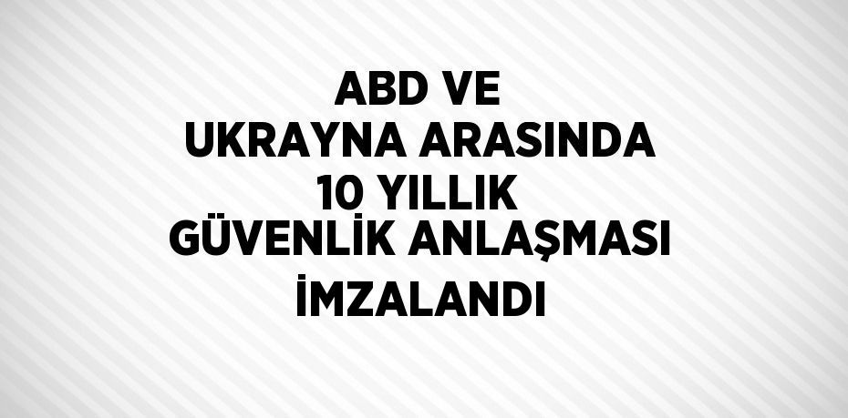 ABD VE UKRAYNA ARASINDA 10 YILLIK GÜVENLİK ANLAŞMASI İMZALANDI