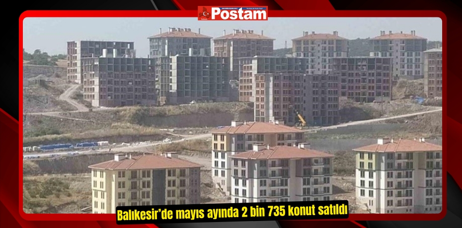 Balıkesir’de mayıs ayında 2 bin 735 konut satıldı