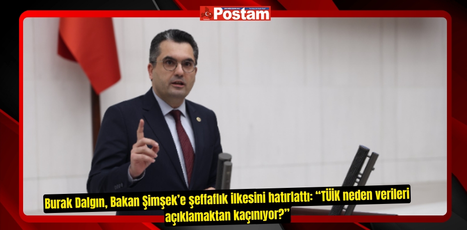 Burak Dalgın, Bakan Şimşek’e şeffaflık ilkesini hatırlattı: “TÜİK neden verileri açıklamaktan kaçınıyor?”