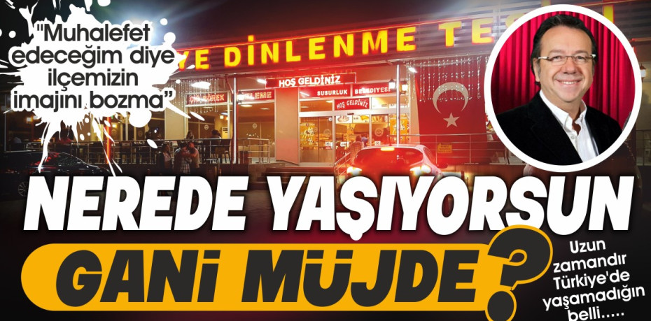 NEREDE YAŞIYORSUN GANİ MÜJDE?