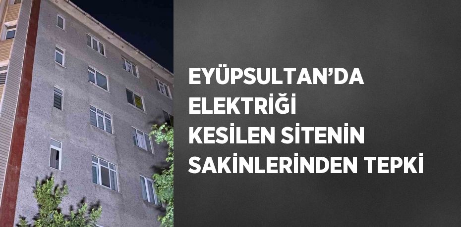 EYÜPSULTAN’DA ELEKTRİĞİ KESİLEN SİTENİN SAKİNLERİNDEN TEPKİ