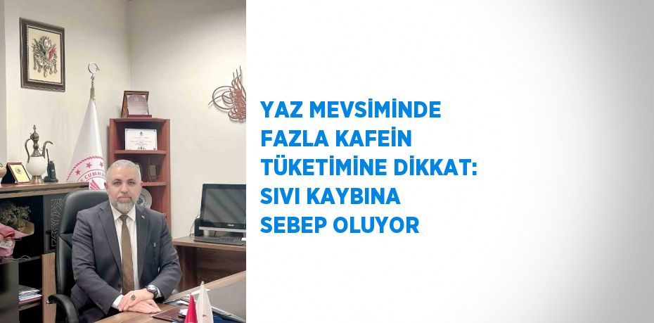 YAZ MEVSİMİNDE FAZLA KAFEİN TÜKETİMİNE DİKKAT: SIVI KAYBINA SEBEP OLUYOR