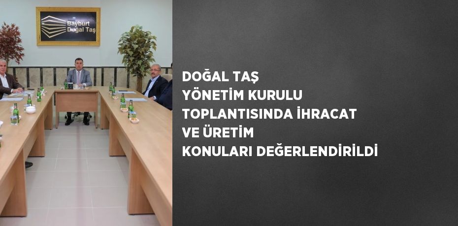 DOĞAL TAŞ YÖNETİM KURULU TOPLANTISINDA İHRACAT VE ÜRETİM KONULARI DEĞERLENDİRİLDİ