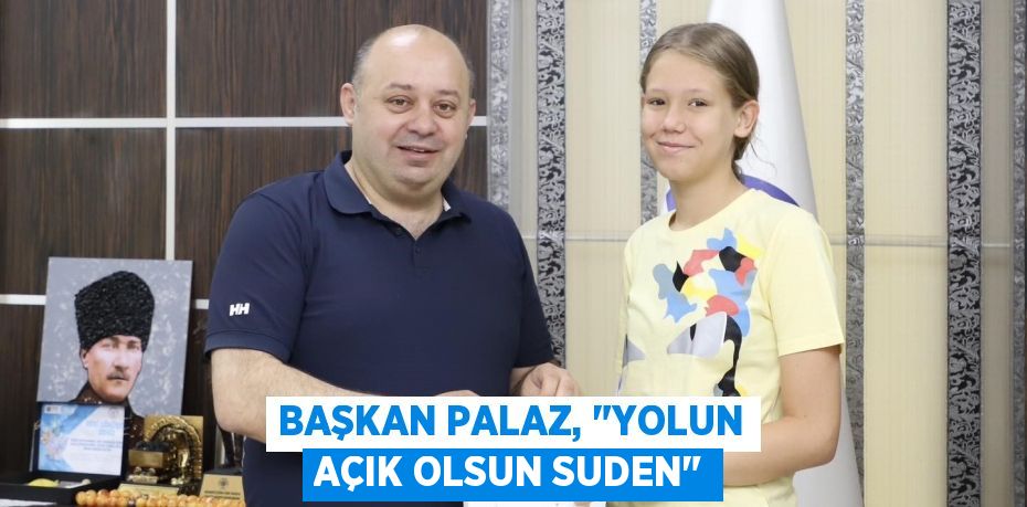 Başkan Palaz, "Yolun açık olsun Suden"