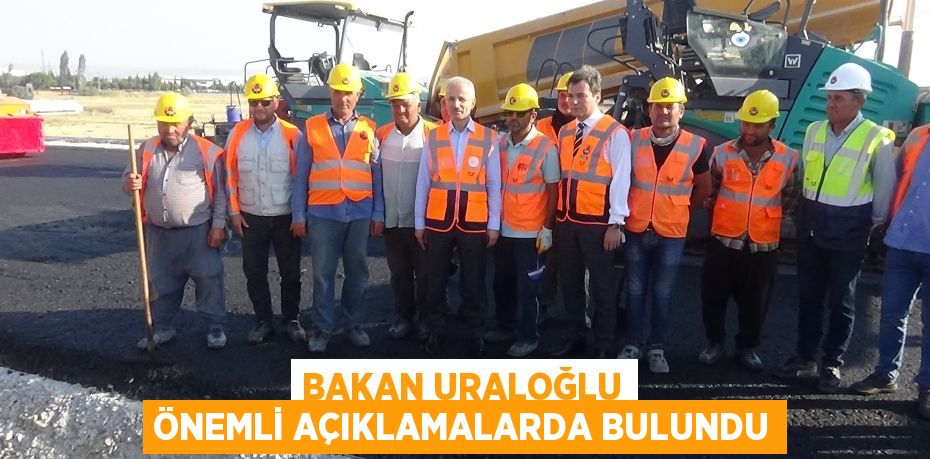 Bakan Uraloğlu önemli açıklamalarda bulundu