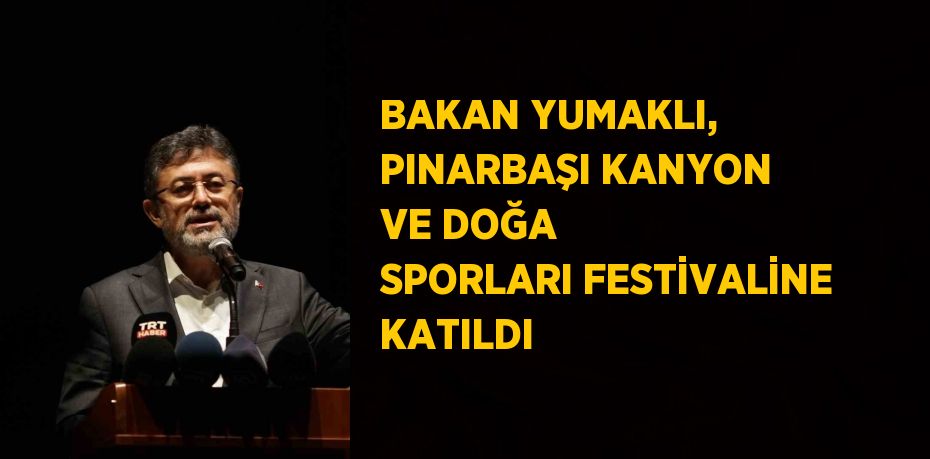 BAKAN YUMAKLI, PINARBAŞI KANYON VE DOĞA SPORLARI FESTİVALİNE KATILDI