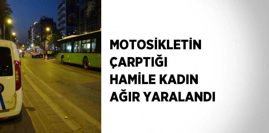 MOTOSİKLETİN ÇARPTIĞI HAMİLE KADIN AĞIR YARALANDI