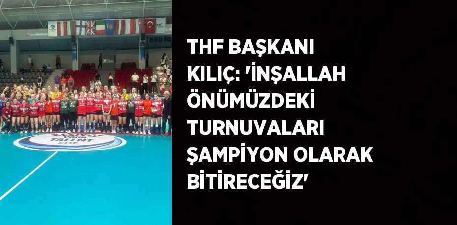 THF BAŞKANI KILIÇ: 'İNŞALLAH ÖNÜMÜZDEKİ TURNUVALARI ŞAMPİYON OLARAK BİTİRECEĞİZ'