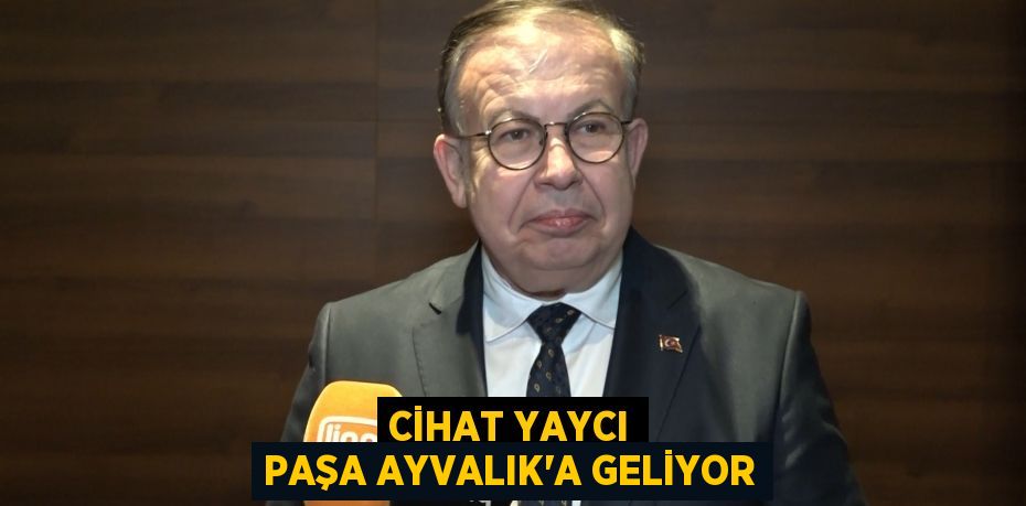 Cihat Yaycı Paşa Ayvalık'a geliyor