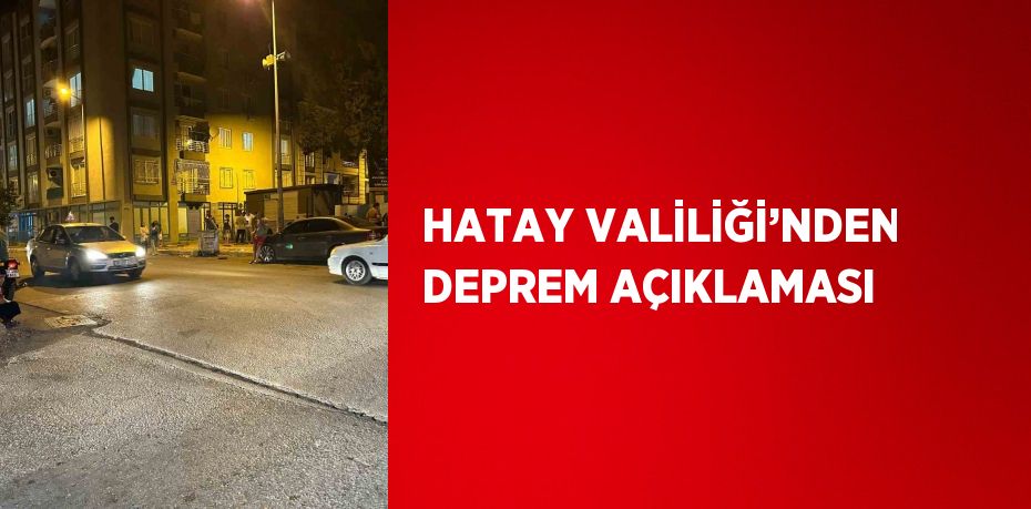 HATAY VALİLİĞİ’NDEN DEPREM AÇIKLAMASI