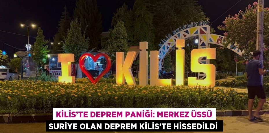 KİLİS’TE DEPREM PANİĞİ: MERKEZ ÜSSÜ SURİYE OLAN DEPREM KİLİS’TE HİSSEDİLDİ