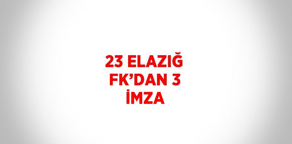 23 ELAZIĞ FK’DAN 3 İMZA