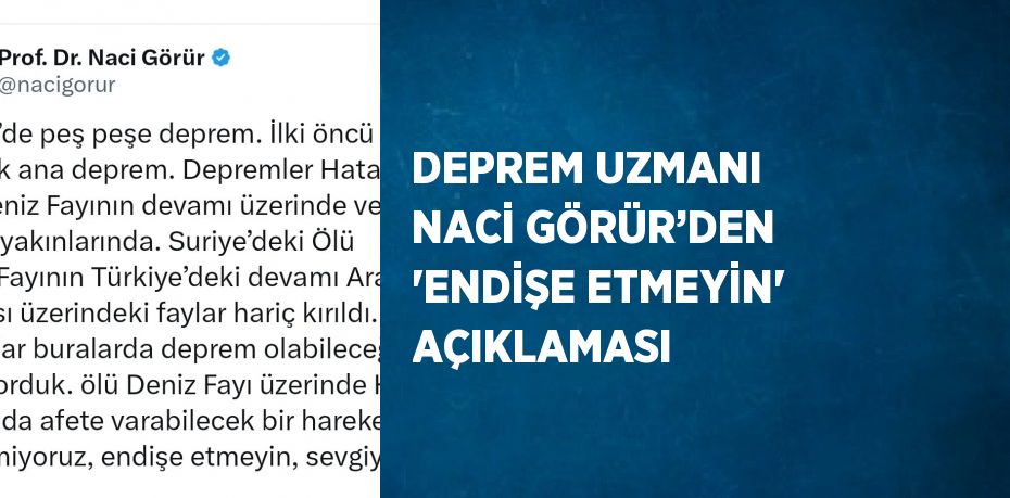 DEPREM UZMANI NACİ GÖRÜR’DEN 'ENDİŞE ETMEYİN' AÇIKLAMASI