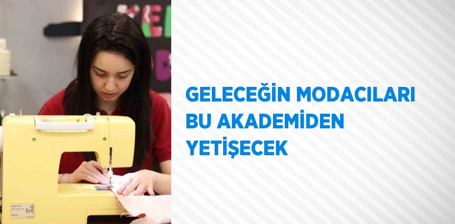 GELECEĞİN MODACILARI BU AKADEMİDEN YETİŞECEK