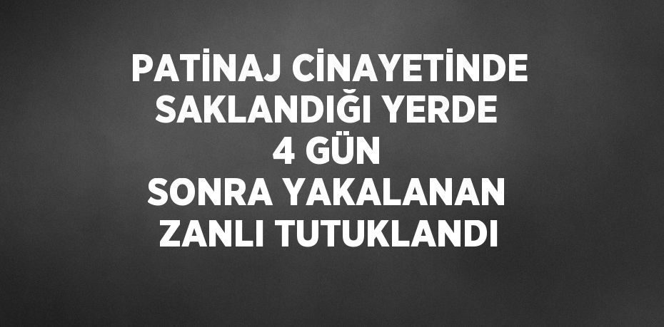 PATİNAJ CİNAYETİNDE SAKLANDIĞI YERDE 4 GÜN SONRA YAKALANAN ZANLI TUTUKLANDI