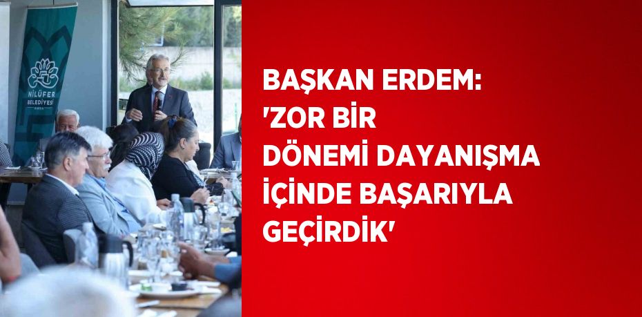 BAŞKAN ERDEM: 'ZOR BİR DÖNEMİ DAYANIŞMA İÇİNDE BAŞARIYLA GEÇİRDİK'