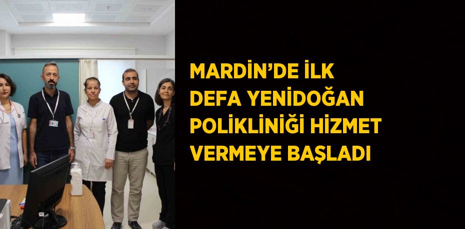 MARDİN’DE İLK DEFA YENİDOĞAN POLİKLİNİĞİ HİZMET VERMEYE BAŞLADI