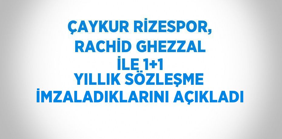 ÇAYKUR RİZESPOR, RACHİD GHEZZAL İLE 1+1 YILLIK SÖZLEŞME İMZALADIKLARINI AÇIKLADI