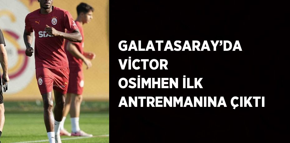 GALATASARAY’DA VİCTOR OSİMHEN İLK ANTRENMANINA ÇIKTI