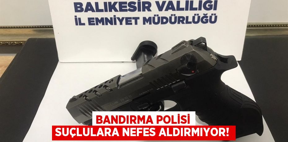 BANDIRMA POLİSİ SUÇLULARA NEFES ALDIRMIYOR!