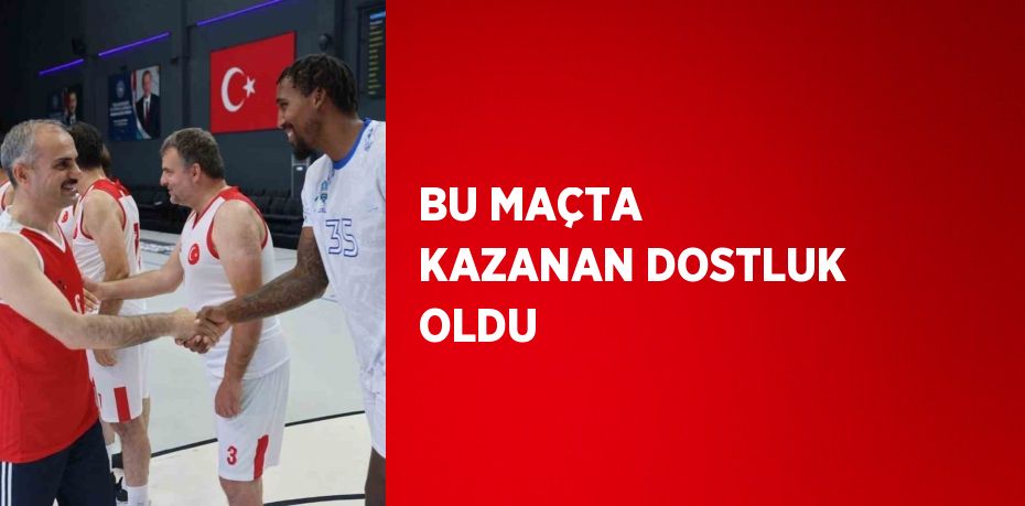 BU MAÇTA KAZANAN DOSTLUK OLDU