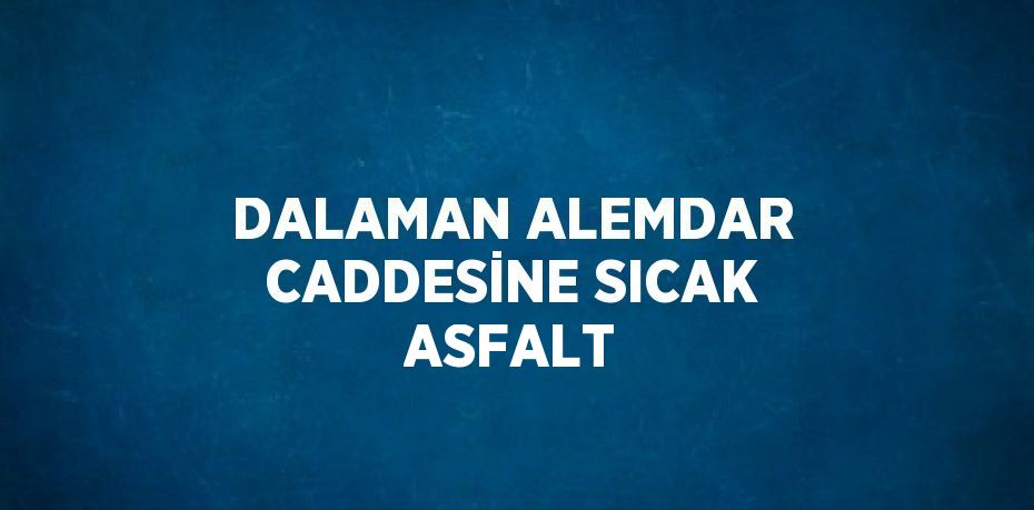 DALAMAN ALEMDAR CADDESİNE SICAK ASFALT