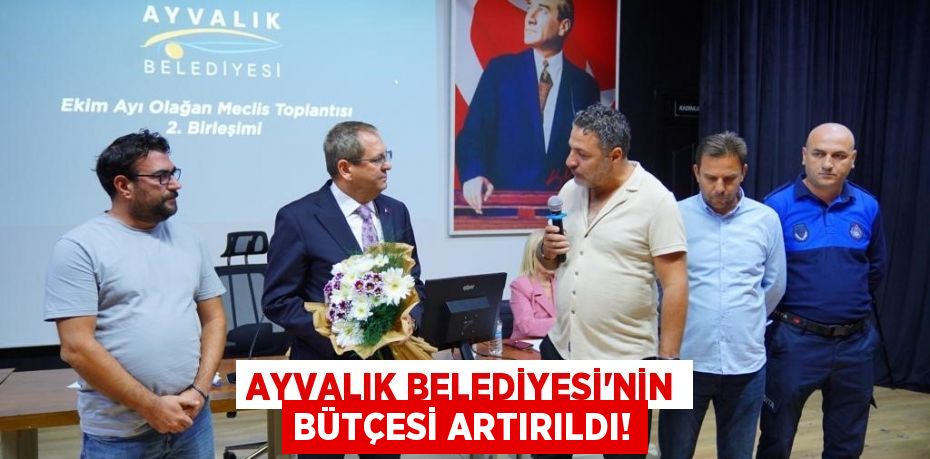 AYVALIK BELEDİYESİ’NİN BÜTÇESİ ARTIRILDI!