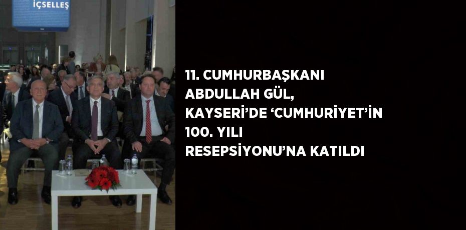 11. CUMHURBAŞKANI ABDULLAH GÜL, KAYSERİ’DE ‘CUMHURİYET’İN 100. YILI RESEPSİYONU’NA KATILDI