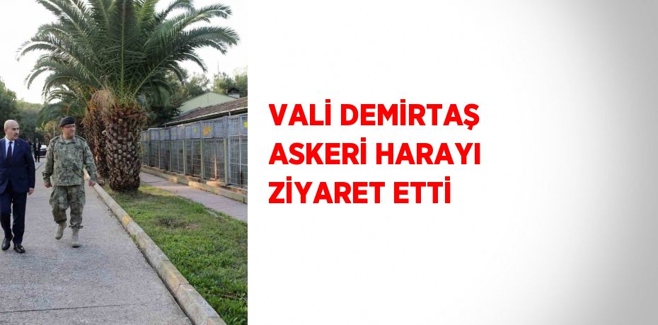 VALİ DEMİRTAŞ ASKERİ HARAYI ZİYARET ETTİ