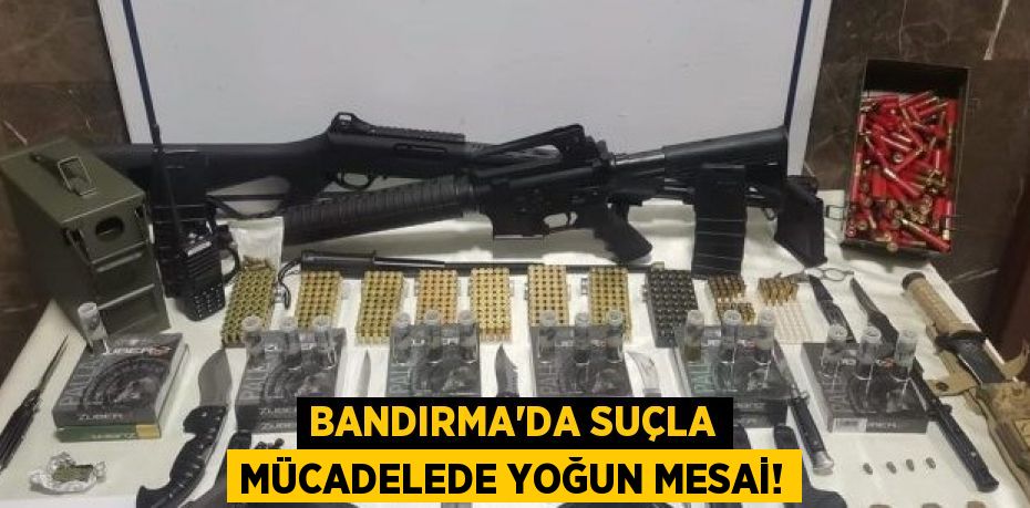 BANDIRMA'DA SUÇLA MÜCADELEDE YOĞUN MESAİ!