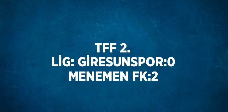 TFF 2. LİG: GİRESUNSPOR:0 MENEMEN FK:2