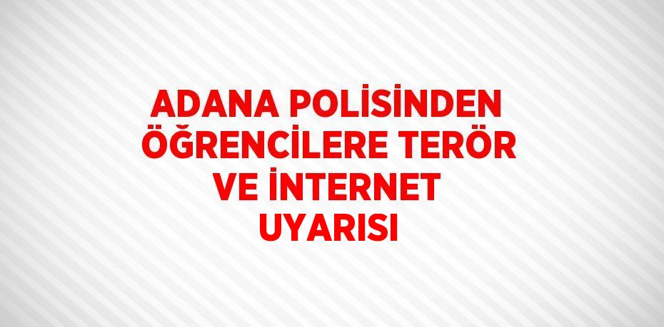 ADANA POLİSİNDEN ÖĞRENCİLERE TERÖR VE İNTERNET UYARISI