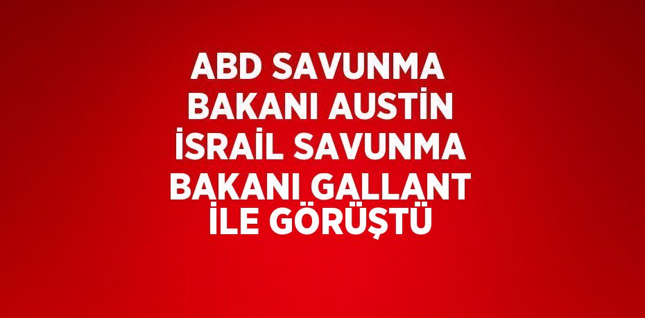 ABD SAVUNMA BAKANI AUSTİN İSRAİL SAVUNMA BAKANI GALLANT İLE GÖRÜŞTÜ