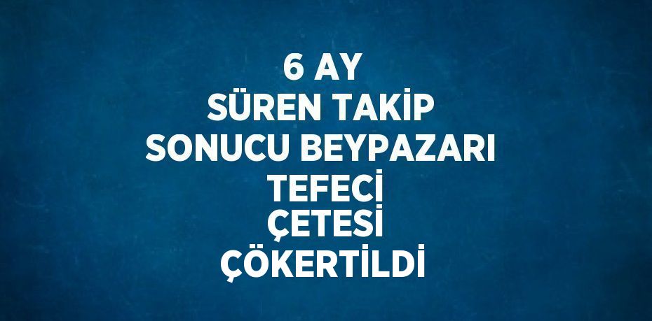 6 AY SÜREN TAKİP SONUCU BEYPAZARI  TEFECİ  ÇETESİ ÇÖKERTİLDİ