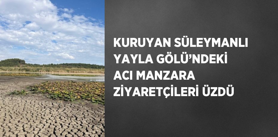 KURUYAN SÜLEYMANLI YAYLA GÖLÜ’NDEKİ ACI MANZARA ZİYARETÇİLERİ ÜZDÜ