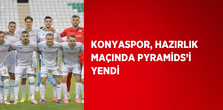 KONYASPOR, HAZIRLIK MAÇINDA PYRAMİDS’İ YENDİ