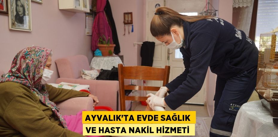 AYVALIK’TA EVDE SAĞLIK VE HASTA NAKİL HİZMETİ