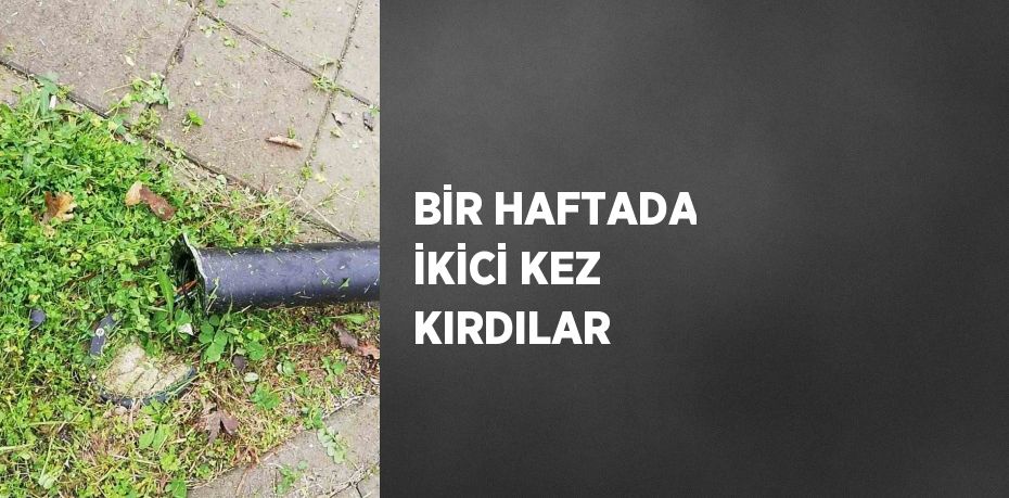 BİR HAFTADA İKİCİ KEZ KIRDILAR