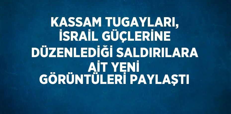 KASSAM TUGAYLARI, İSRAİL GÜÇLERİNE DÜZENLEDİĞİ SALDIRILARA AİT YENİ GÖRÜNTÜLERİ PAYLAŞTI